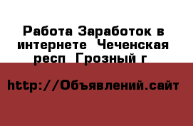 Работа Заработок в интернете. Чеченская респ.,Грозный г.